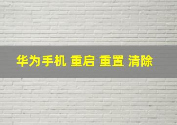 华为手机 重启 重置 清除